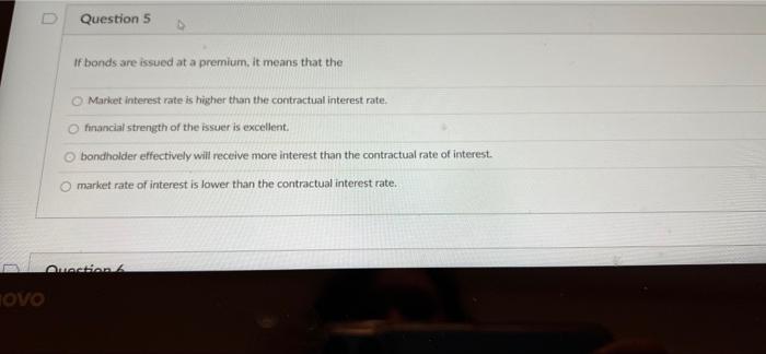 D Question 5 If bonds are issued at a premium, it