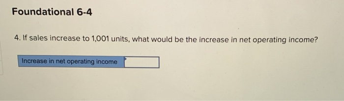 ratio % Foundational 6-4 4. If sales increase to 1,001 units, what