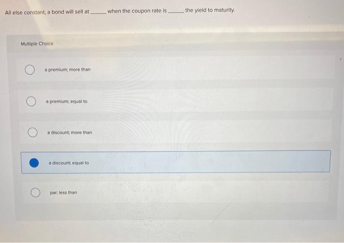 All else constant, a bond will sell at when the coupon