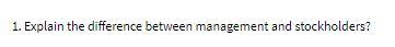 I. Explain the difference between management andstockholders?