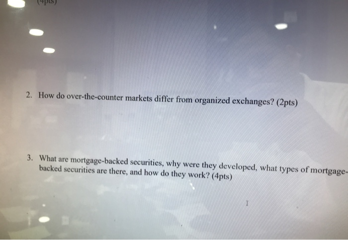  2. How do over-the-counter markets differ from organized exchanges? (2pts) 3.