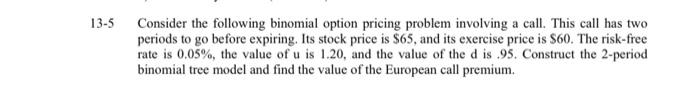  13-5 Consider the following binomial option pricing problem involving a call.