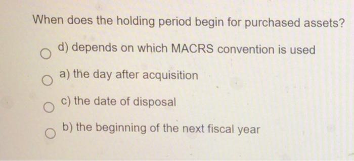  When does the holding period begin for purchased assets? d) depends