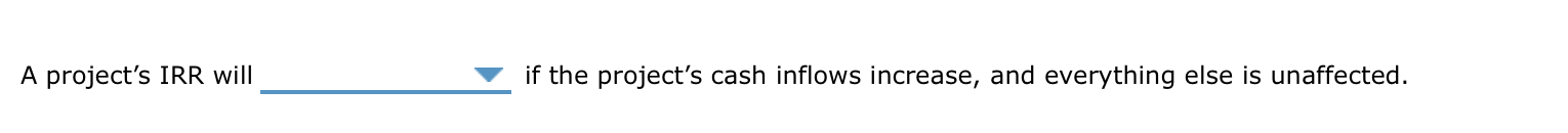  A project's IRR will if the project's cash inflows increase, and