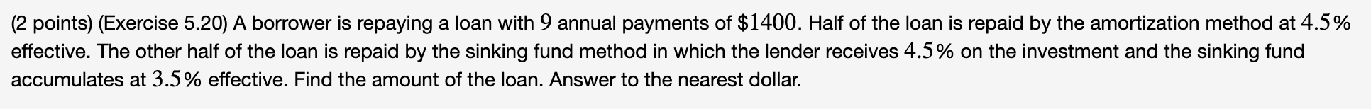  (2 points) (Exercise 5.20) A borrower is repaying a loan with