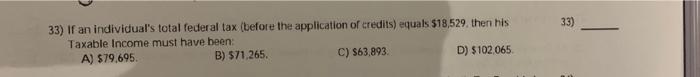  solve with explanation please. 33) 33) If an individual's total federal