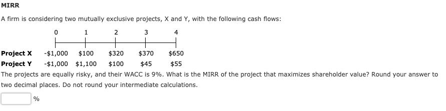  MIRR A firm is considering two mutually exclusive projects, X and