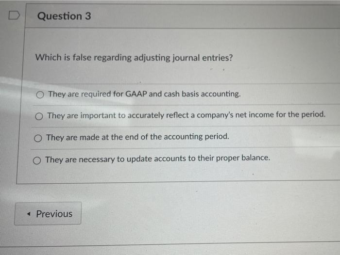  Question 3 Which is false regarding adjusting journal entries? O They