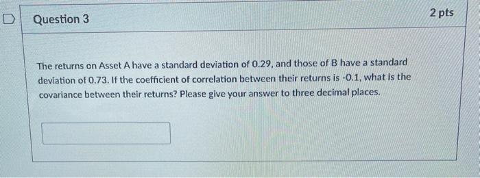  2 pts Question 3 The returns on Asset A have a