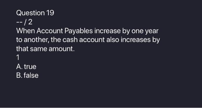  Question 19 --/2 When Account Payables increase by one year to