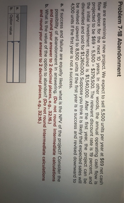  Problem 7-18 Abandonment We are examining a new project. We expect