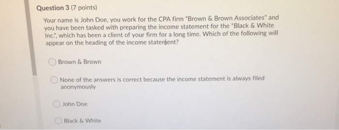  Question 3 (7 points) Your name is John Doe, you work