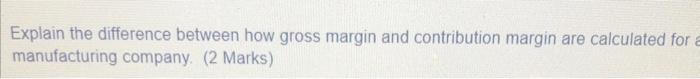Explain the difference between how gross margin and contribution margjn are calculated