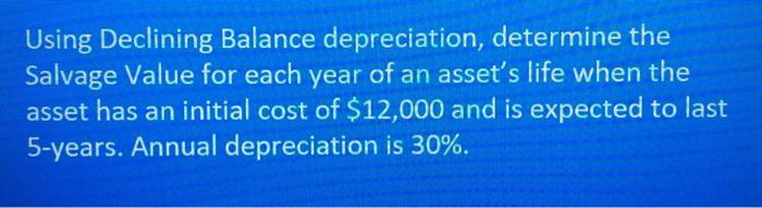  Using Declining Balance depreciation, determine the Salvage Value for each year