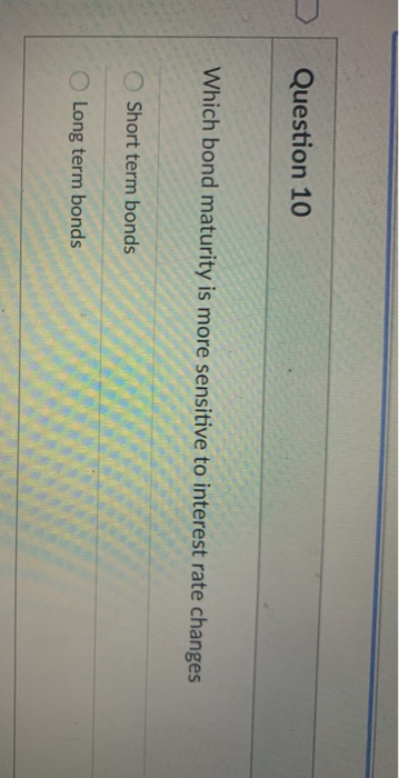  Question 10 Which bond maturity is more sensitive to interest rate