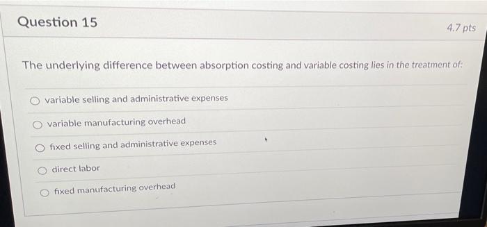  Question 15 4.7 pts The underlying difference between absorption costing and