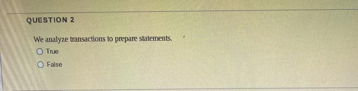 QUESTION 2 We analyze transactions to prepare statements. O TRE O ase