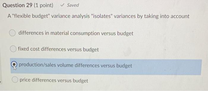  Question 29 (1 point) Saved A "flexible budget" variance analysis "isolates"