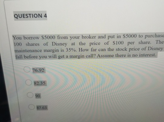QUESTION 4 You borrow $5000 from your broker and put in