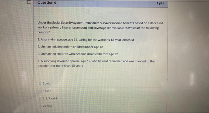  Question 6 1 pts Under the Social Security system, immediate survivor