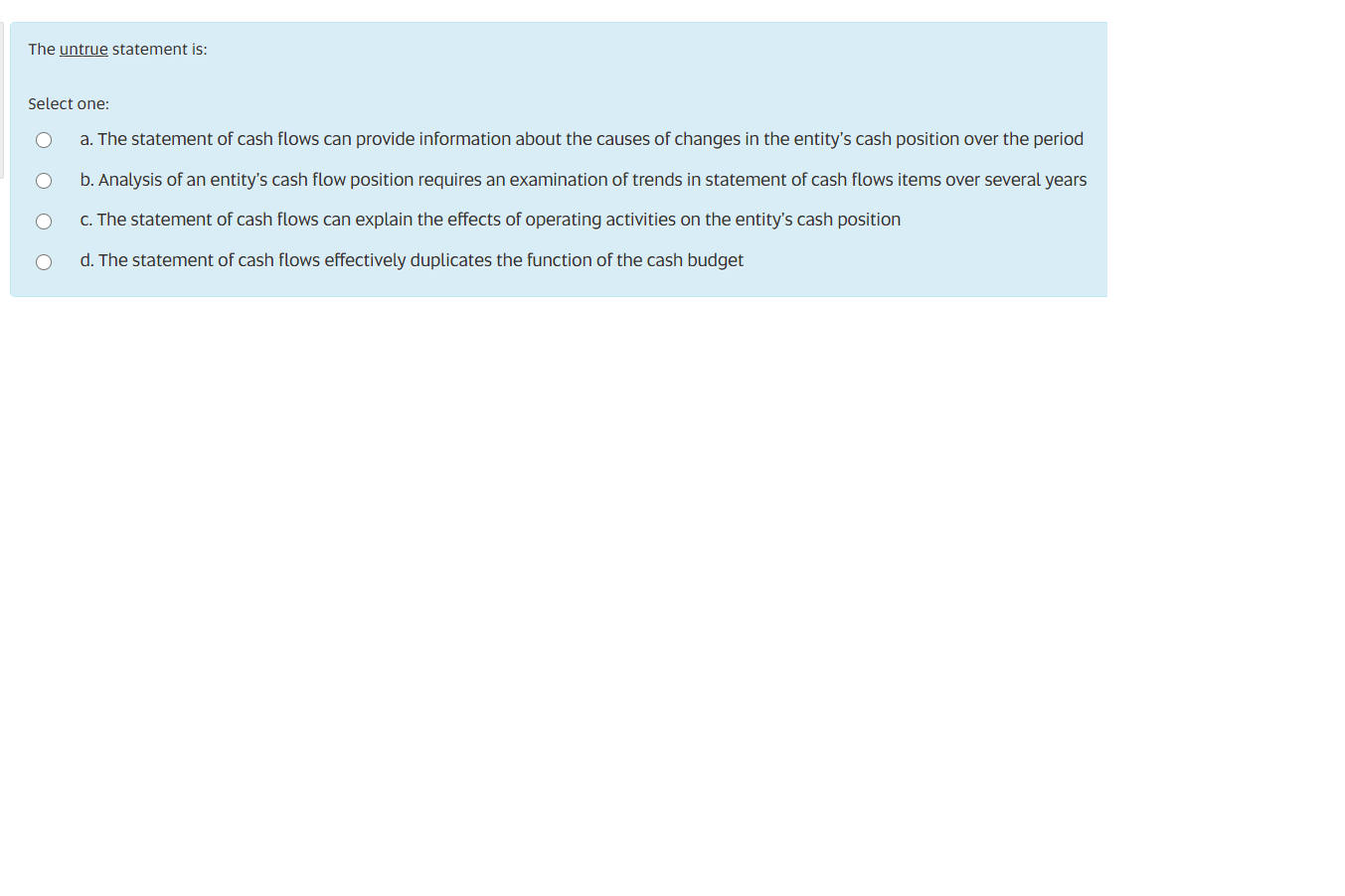  The untrue statement is: Select one: a. The statement of cash