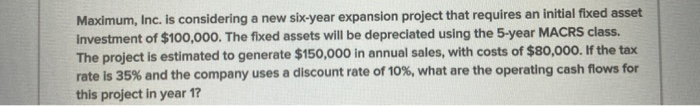  Maximum, Inc. is considering a new six-year expansion project that requires