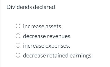 Dividends declared O O O O increase assets. decrease revenues. increase expenses.