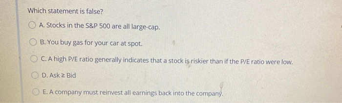  Which statement is false? O A. Stocks in the S&P 500