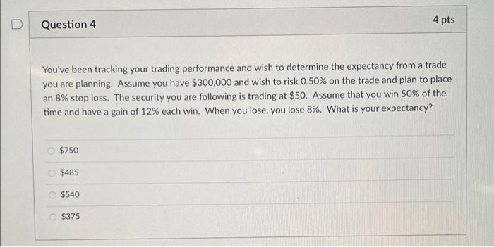 D 4 pts Question 4 You've been tracking your trading performance
