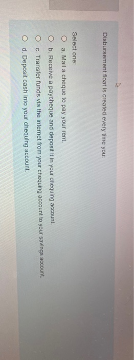  Disbursement float is created every time you: Select one: O a.