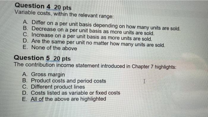  Question 4 20 pts Variable costs, within the relevant range: A.