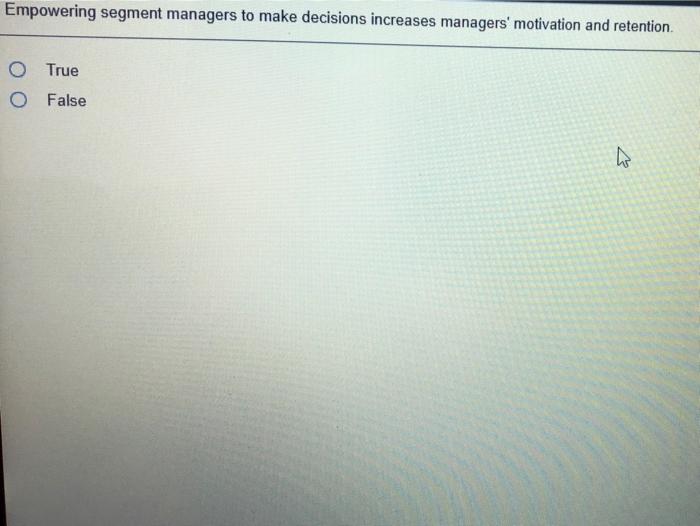 impowering segment managers to make decisions increases managers' motivation and retention O