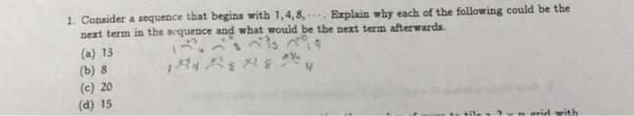  1. Consider a sequence that begins with 1,4,8, Explain why each