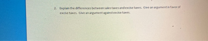  2. Explain the differences between sales taxes and excise taxes. Give