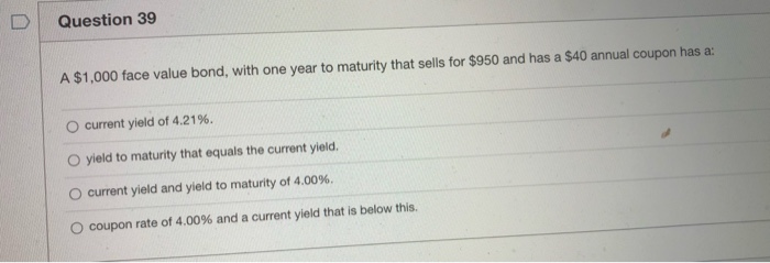  Question 39 A $1,000 face value bond, with one year to