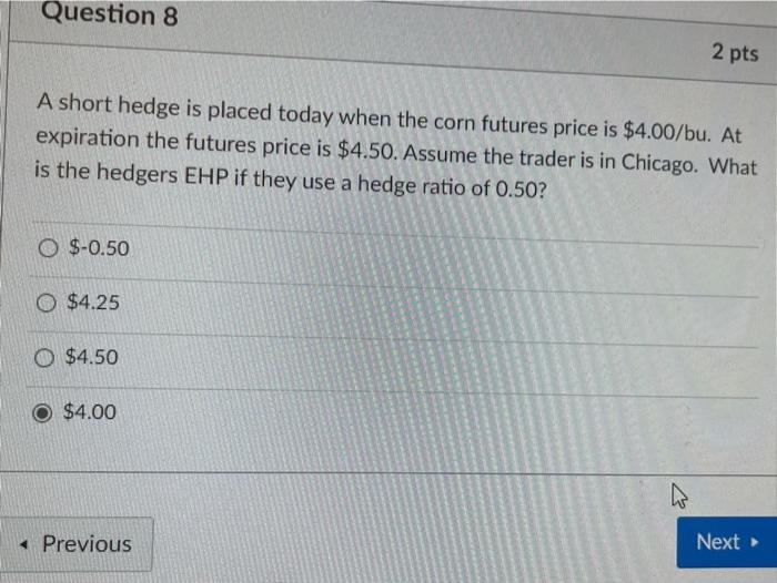  Question 8 2 pts A short hedge is placed today when