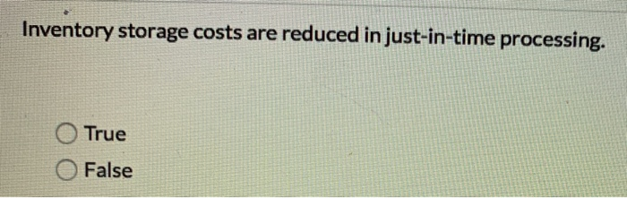 Inventory storage costs are reduced in just-in-time processing. C) True o False