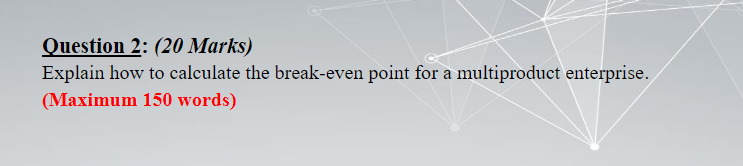 Ouestion 2: (20 Marks) Explain how to calculate the break-even point for
