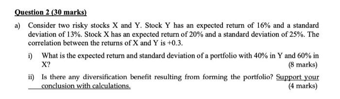  Question 2 (30 marks) a) Consider two risky stocks X and