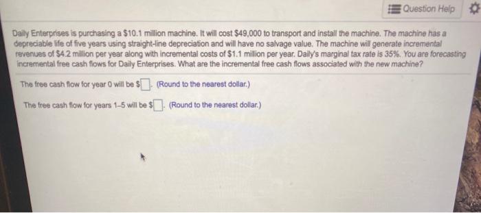  Question Help Daily Enterprises is purchasing a $10.1 milion machine. It
