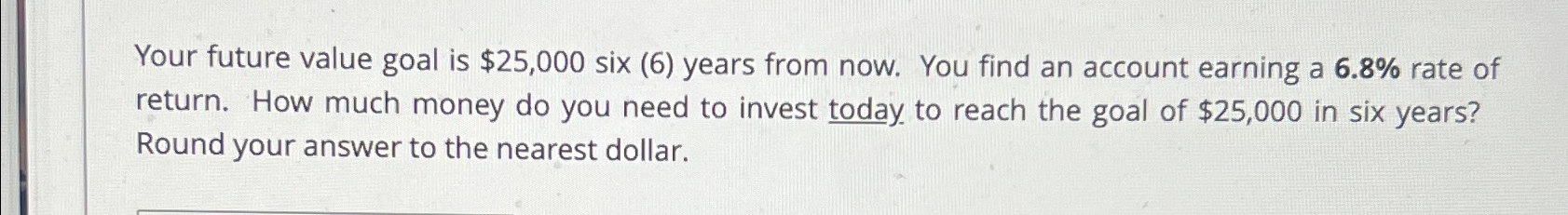 Your future value goal is $25,000 six (6) years from now.