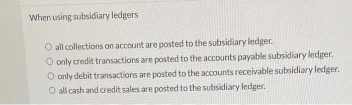  When using subsidiary ledgers O all collections on account are posted