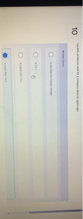  Liquidity problems exist for a company when its quick ratio 10