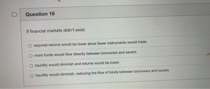  Question 16 If financial markets didn't exist: required returns would be