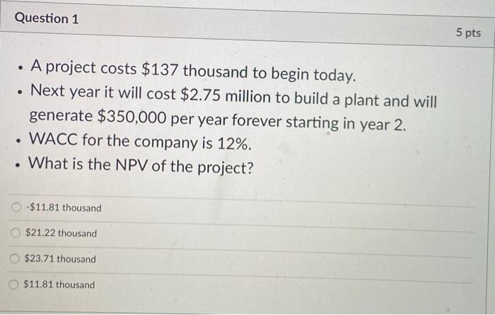  Question 1 5 pts . A project costs $137 thousand to