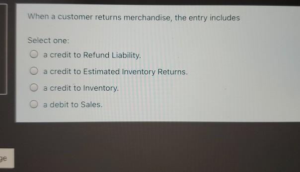  When a customer returns merchandise, the entry includes Select one: O