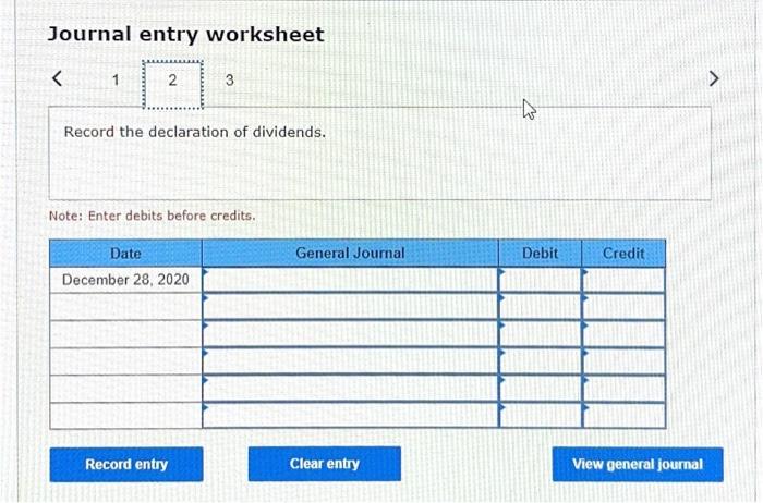  Journal entry worksheet Record the declaration of dividends. Note: Enter debits