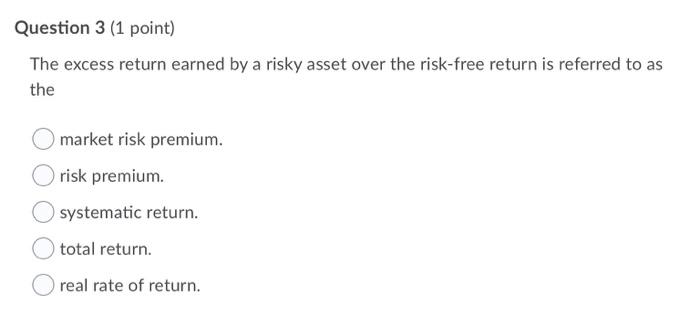  Question 3 (1 point) The excess return earned by a risky