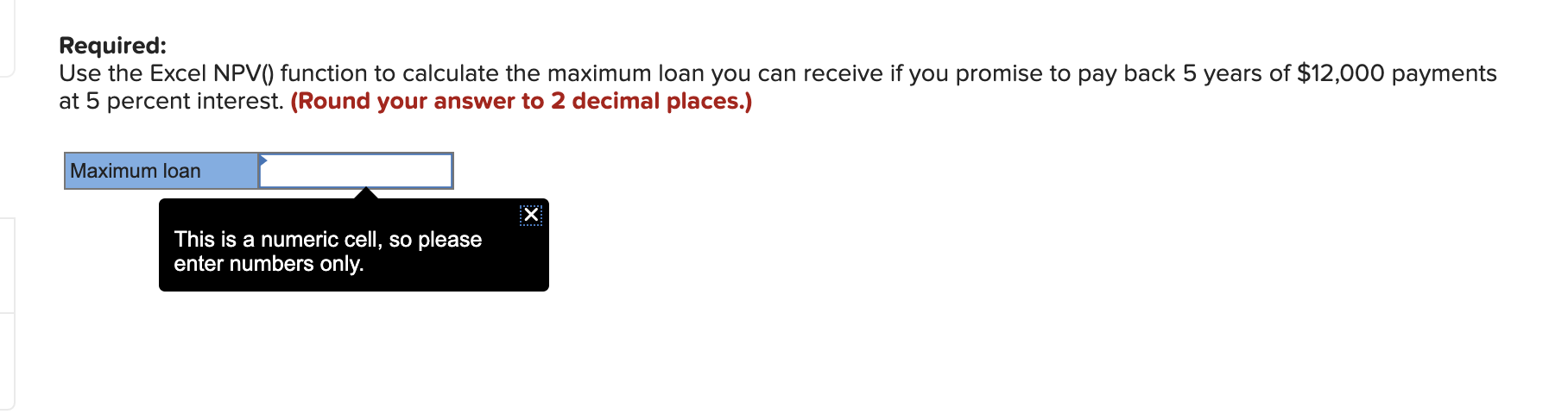  Required: Use the Excel NPV() function to calculate the maximum loan