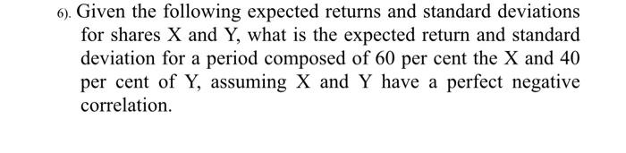  6). Given the following expected returns and standard deviations for shares
